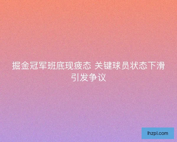 掘金冠军班底现疲态 关键球员状态下滑引发争议