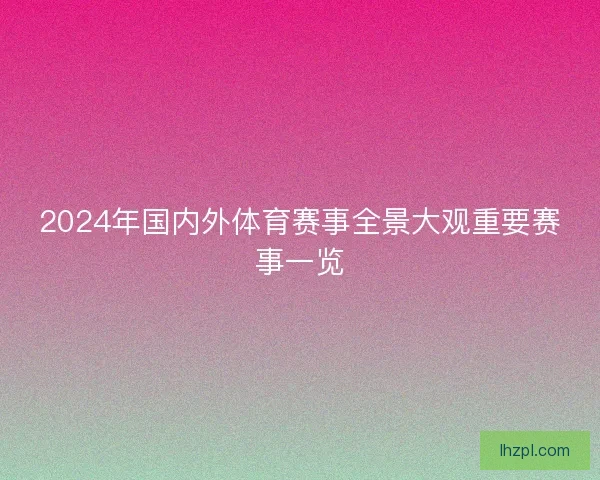 2024年国内外体育赛事全景大观重要赛事一览